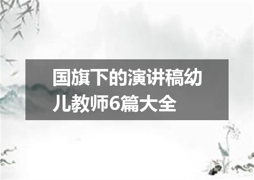 国旗下的演讲稿幼儿教师6篇大全