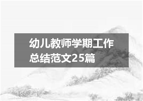幼儿教师学期工作总结范文25篇