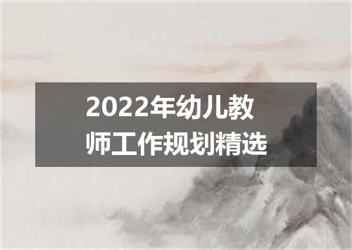 2022年幼儿教师工作规划精选