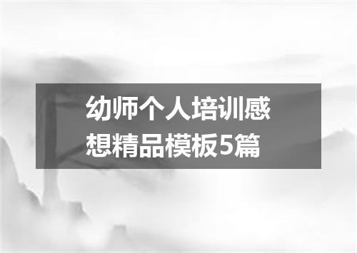 幼师个人培训感想精品模板5篇