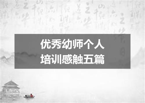 优秀幼师个人培训感触五篇