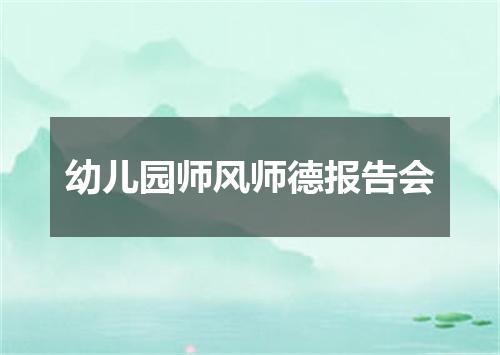 幼儿园师风师德报告会