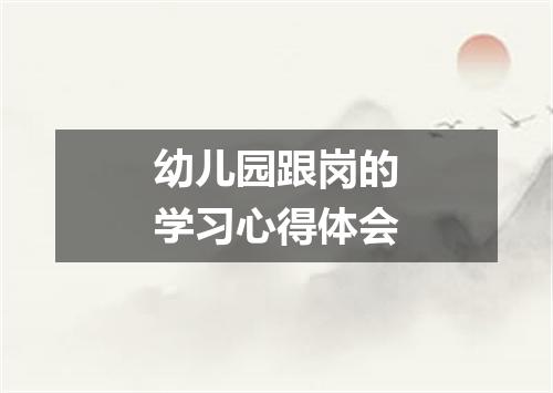 幼儿园跟岗的学习心得体会