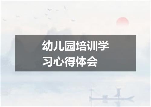 幼儿园培训学习心得体会