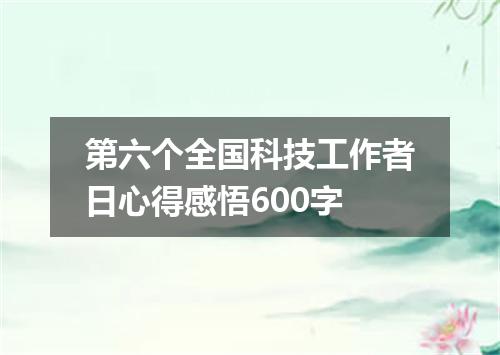 第六个全国科技工作者日心得感悟600字