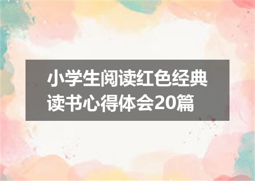 小学生阅读红色经典读书心得体会20篇