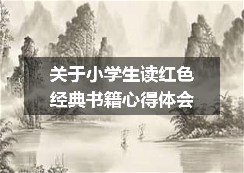 关于小学生读红色经典书籍心得体会