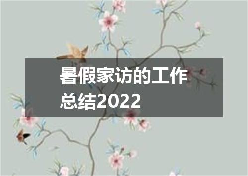 暑假家访的工作总结2022