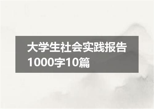 大学生社会实践报告1000字10篇