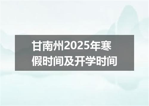 甘南州2025年寒假时间及开学时间