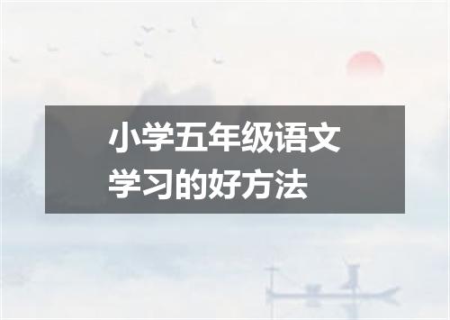 小学五年级语文学习的好方法
