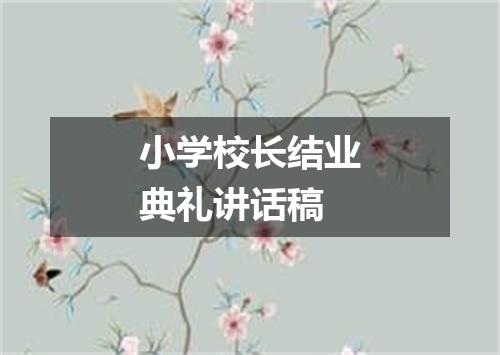 小学校长结业典礼讲话稿