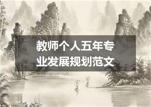 教师个人五年专业发展规划范文
