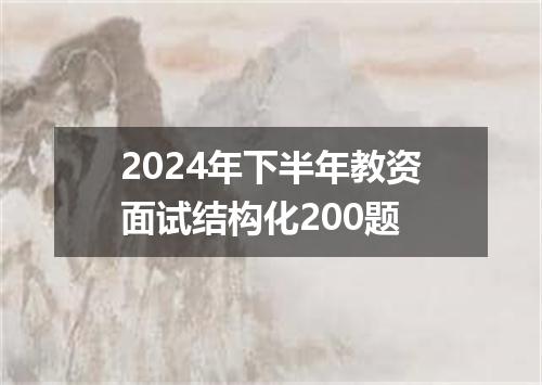 2024年下半年教资面试结构化200题