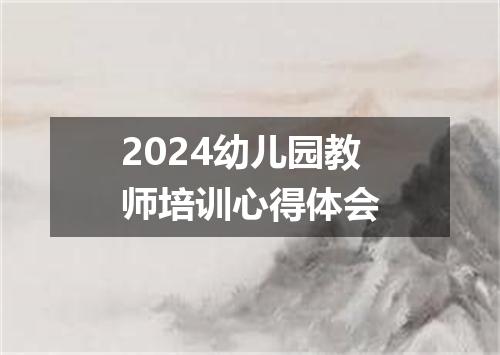 2024幼儿园教师培训心得体会