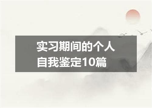 实习期间的个人自我鉴定10篇