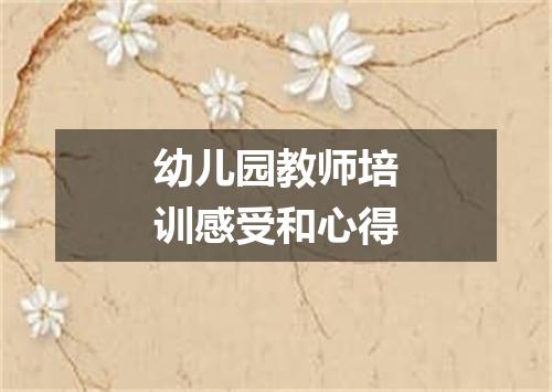 幼儿园教师培训感受和心得