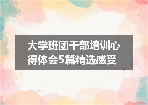 大学班团干部培训心得体会5篇精选感受