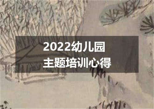 2022幼儿园主题培训心得
