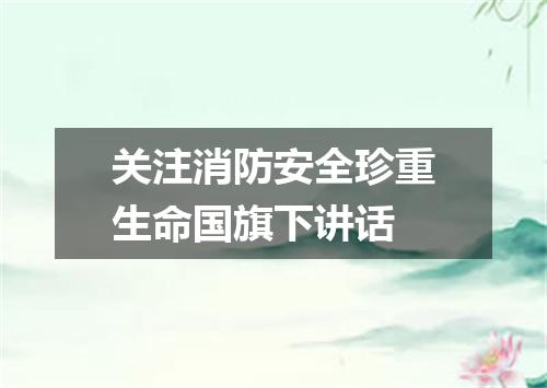 关注消防安全珍重生命国旗下讲话