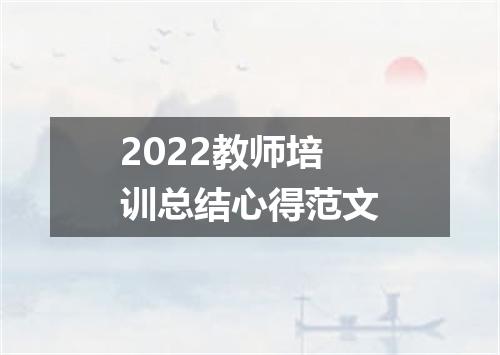 2022教师培训总结心得范文