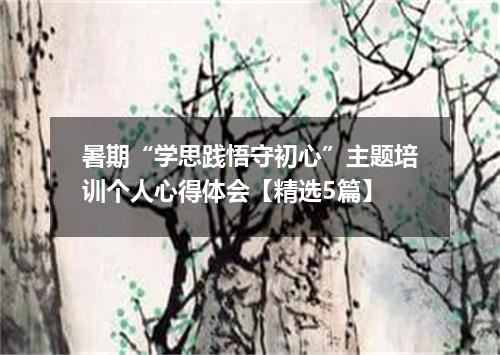 暑期“学思践悟守初心”主题培训个人心得体会【精选5篇】