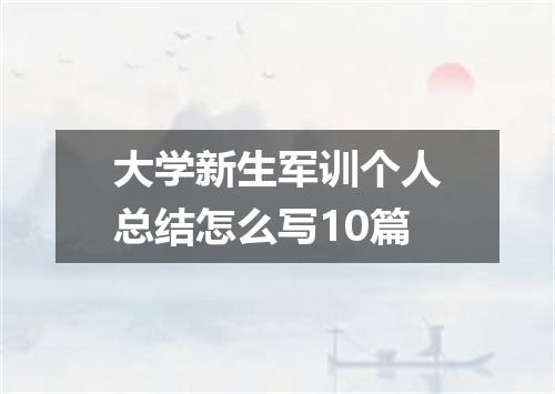 大学新生军训个人总结怎么写10篇