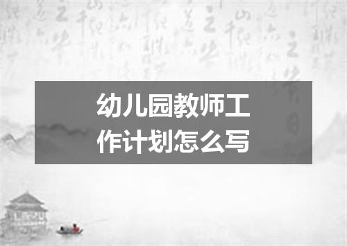 幼儿园教师工作计划怎么写