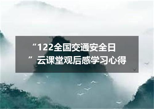 “122全国交通安全日”云课堂观后感学习心得