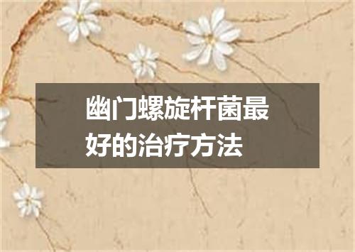 幽门螺旋杆菌最好的治疗方法