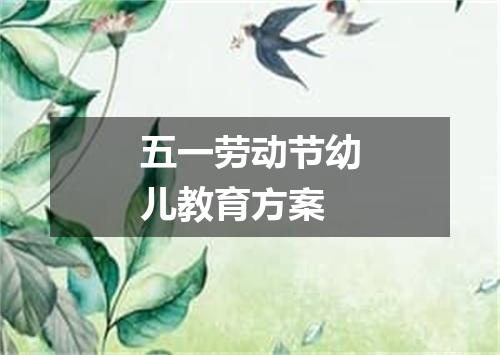 五一劳动节幼儿教育方案