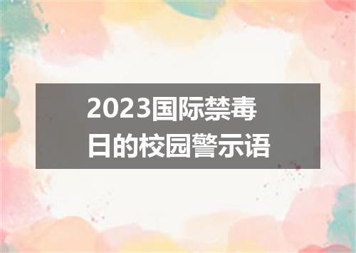 2023国际禁毒日的校园警示语