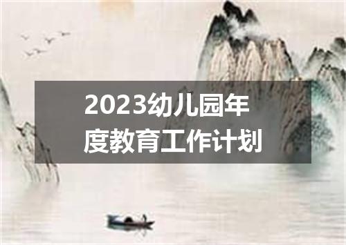 2023幼儿园年度教育工作计划