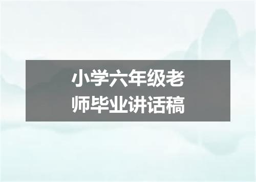 小学六年级老师毕业讲话稿