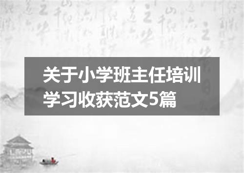 关于小学班主任培训学习收获范文5篇