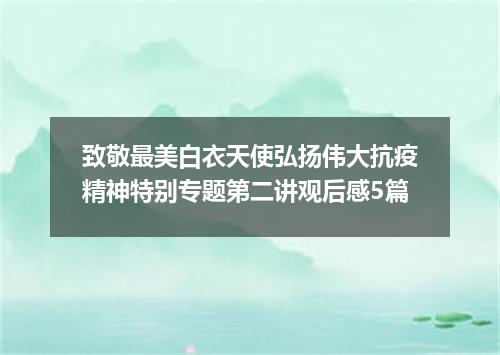 致敬最美白衣天使弘扬伟大抗疫精神特别专题第二讲观后感5篇