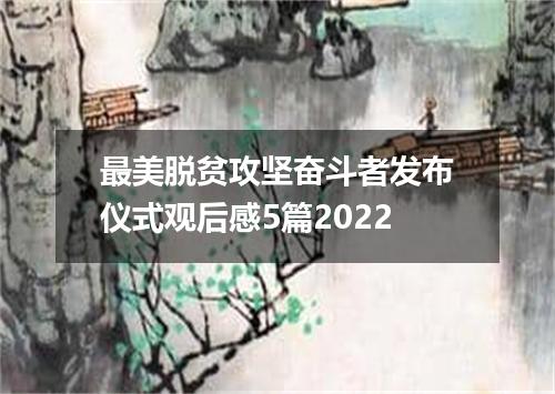 最美脱贫攻坚奋斗者发布仪式观后感5篇2022