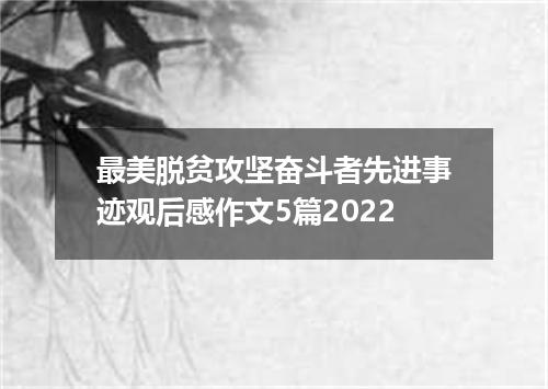 最美脱贫攻坚奋斗者先进事迹观后感作文5篇2022