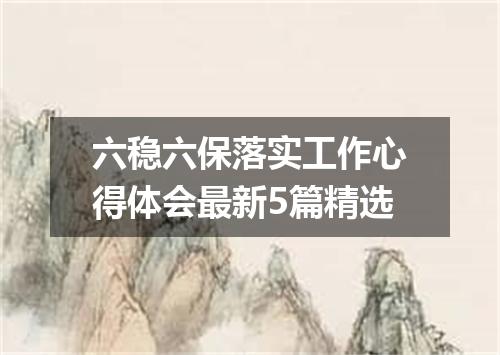 六稳六保落实工作心得体会最新5篇精选