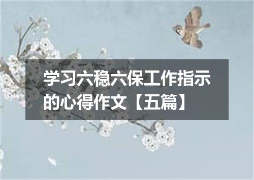 学习六稳六保工作指示的心得作文【五篇】