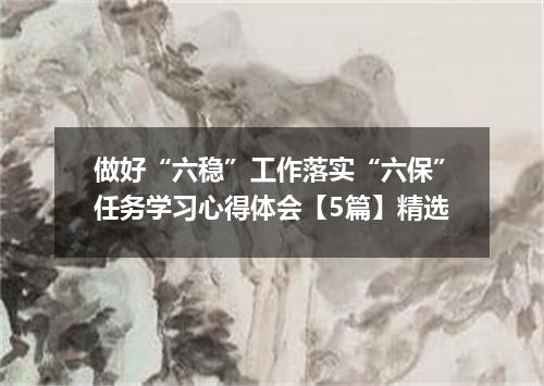 做好“六稳”工作落实“六保”任务学习心得体会【5篇】精选