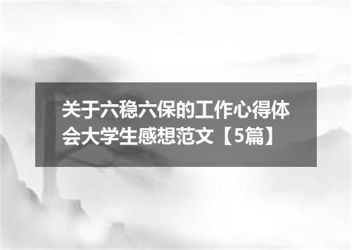 关于六稳六保的工作心得体会大学生感想范文【5篇】