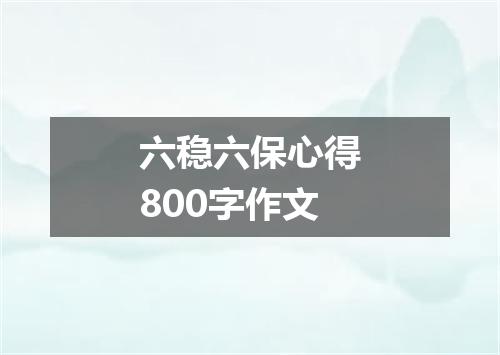 六稳六保心得800字作文