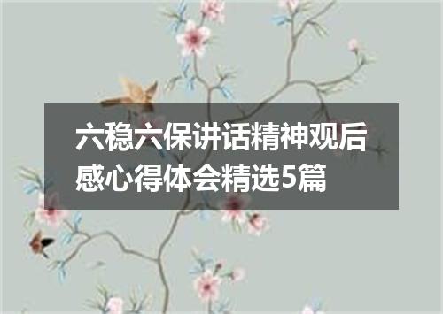 六稳六保讲话精神观后感心得体会精选5篇