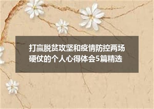 打赢脱贫攻坚和疫情防控两场硬仗的个人心得体会5篇精选