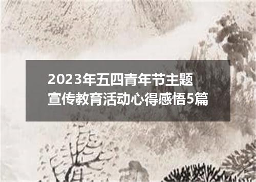 2023年五四青年节主题宣传教育活动心得感悟5篇