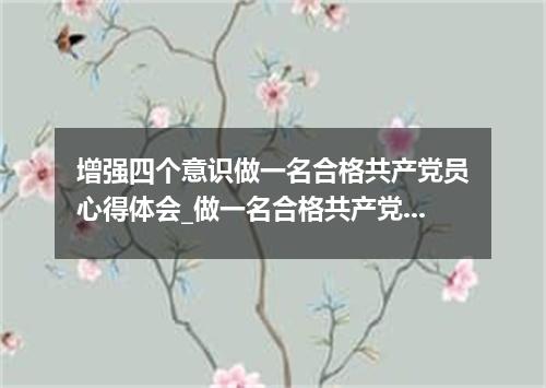 增强四个意识做一名合格共产党员心得体会_做一名合格共产党员心得
