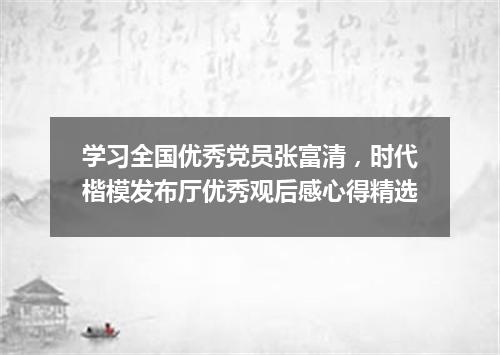 学习全国优秀党员张富清，时代楷模发布厅优秀观后感心得精选