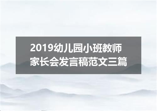 2019幼儿园小班教师家长会发言稿范文三篇