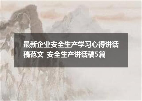 最新企业安全生产学习心得讲话稿范文_安全生产讲话稿5篇